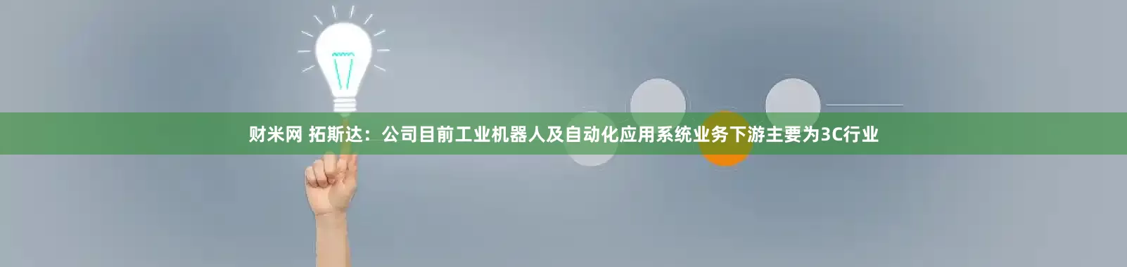 财米网 拓斯达：公司目前工业机器人及自动化应用系统业务下游主要为3C行业