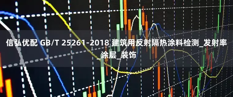 信弘优配 GB/T 25261-2018 建筑用反射隔热涂料检测_发射率_涂层_装饰