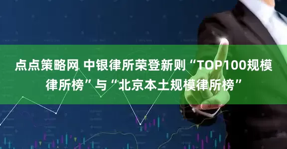 点点策略网 中银律所荣登新则“TOP100规模律所榜”与“北京本土规模律所榜”