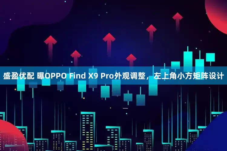 盛盈优配 曝OPPO Find X9 Pro外观调整，左上角小方矩阵设计