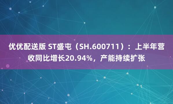 优优配送版 ST盛屯（SH.600711）：上半年营收同比增长20.94%，产能持续扩张