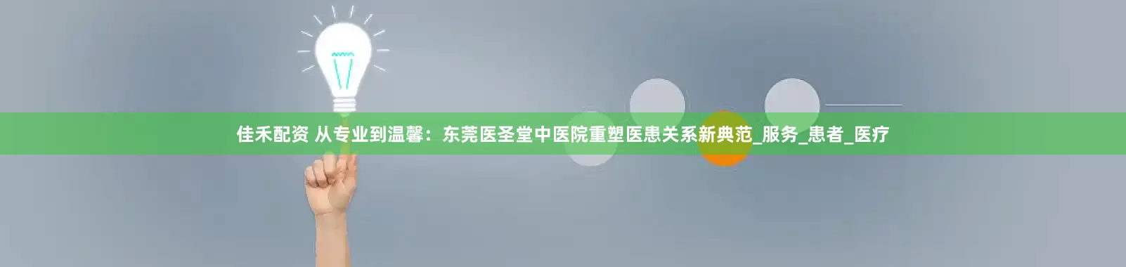 佳禾配资 从专业到温馨：东莞医圣堂中医院重塑医患关系新典范_服务_患者_医疗