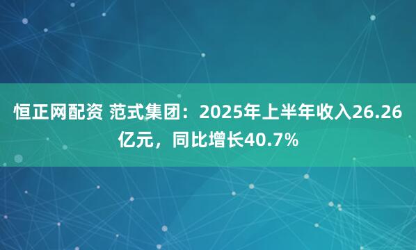 恒正网配资 范式集团：2025年上半年收入26.26亿元，同比增长40.7%