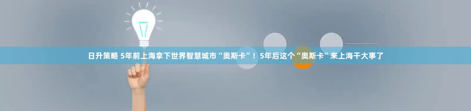 日升策略 5年前上海拿下世界智慧城市“奥斯卡”！5年后这个“奥斯卡”来上海干大事了