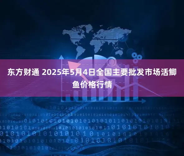 东方财通 2025年5月4日全国主要批发市场活鲫鱼价格行情
