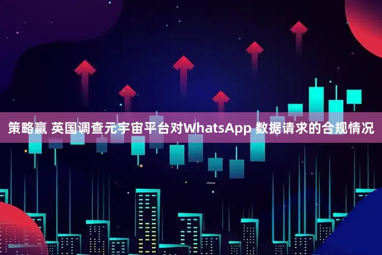 策略赢 英国调查元宇宙平台对WhatsApp 数据请求的合规情况
