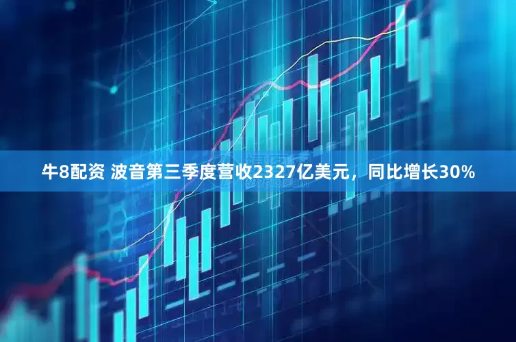 牛8配资 波音第三季度营收2327亿美元，同比增长30%