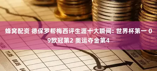 蜂窝配资 德保罗帮梅西评生涯十大瞬间: 世界杯第一 09欧冠第2 奥运夺金第4